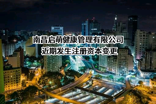 南昌启萌健康管理有限公司近期发生注册资本变更