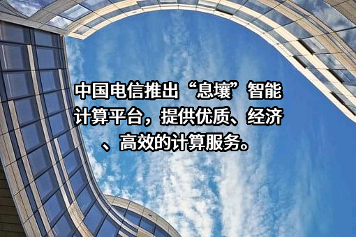 中国电信推出“息壤”智能计算平台，提供优质、经济、高效的计算服务。