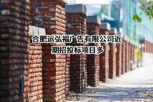 合肥运弘福广告有限公司近期招投标项目多