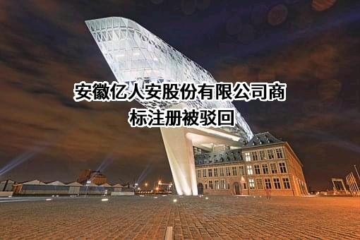 安徽亿人安股份有限公司商标注册被驳回