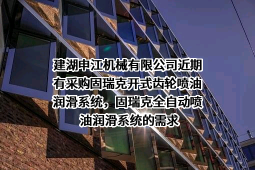 建湖申江机械有限公司近期有采购固瑞克开式齿轮喷油润滑系统，固瑞克全自动喷油润滑系统的需求