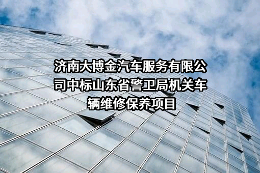 济南大博金汽车服务有限公司中标山东省警卫局机关车辆维修保养项目