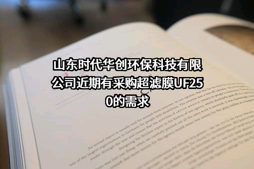 山东时代华创环保科技有限公司近期有采购超滤膜UF250的需求