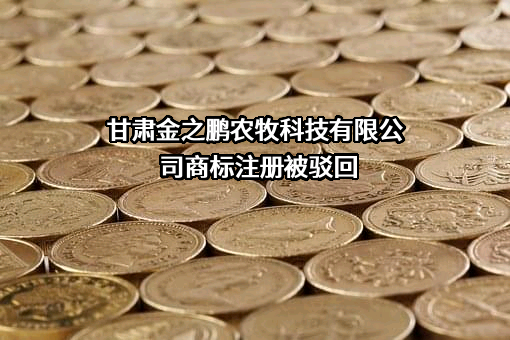 甘肃金之鹏农牧科技有限公司商标注册被驳回