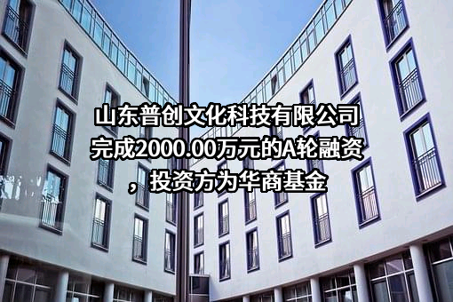 山东普创文化科技有限公司完成2000.00万元的A轮融资，投资方为华商基金