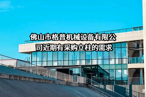 佛山市格普机械设备有限公司近期有采购立柱的需求