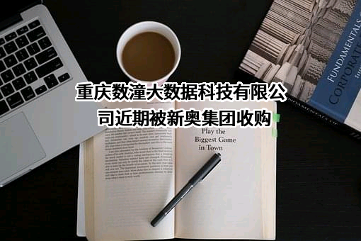 重庆数潼大数据科技有限公司近期被新奥集团收购