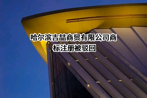 哈尔滨吉喆商贸有限公司商标注册被驳回