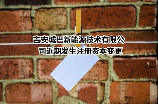 吉安城巴新能源技术有限公司近期发生注册资本变更