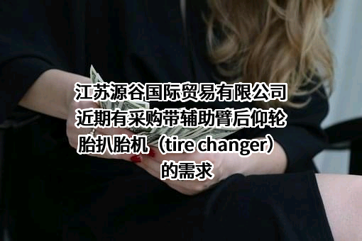 江苏源谷国际贸易有限公司近期有采购带辅助臂后仰轮胎扒胎机（tire changer）的需求