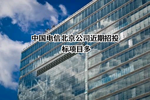 中国电信北京公司近期招投标项目多