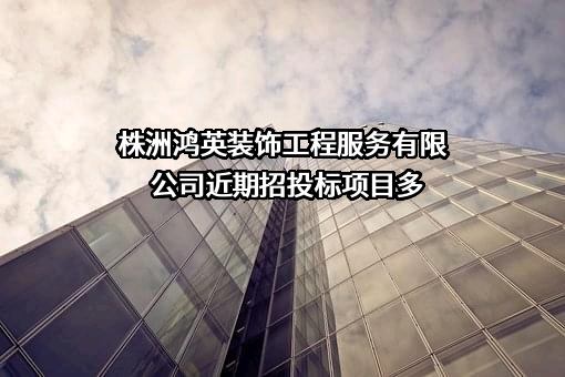 株洲鸿英装饰工程服务有限公司近期招投标项目多