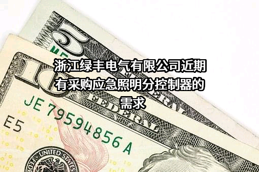 浙江绿丰电气有限公司近期有采购应急照明分控制器的需求