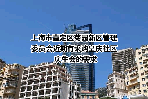 上海市嘉定区菊园新区管理委员会近期有采购皇庆社区庆生会的需求