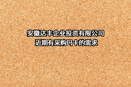 安徽达丰企业投资有限公司近期有采购玛卡的需求