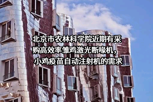 北京市农林科学院近期有采购高效率雏鸡激光断喙机，小鸡疫苗自动注射机的需求