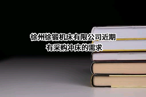 徐州徐锻机床有限公司近期有采购冲床的需求