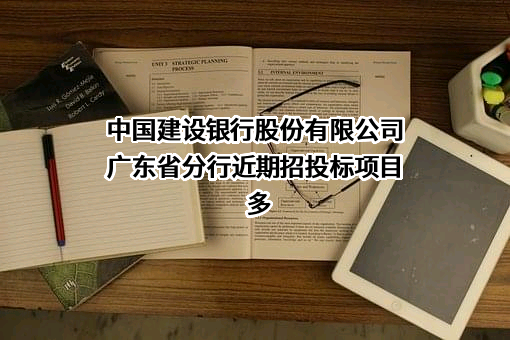 中国建设银行股份有限公司广东省分行近期招投标项目多