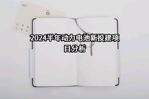 2024半年动力电池新投建项目分析