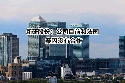 新研股份：公司目前和法国赛因没有合作