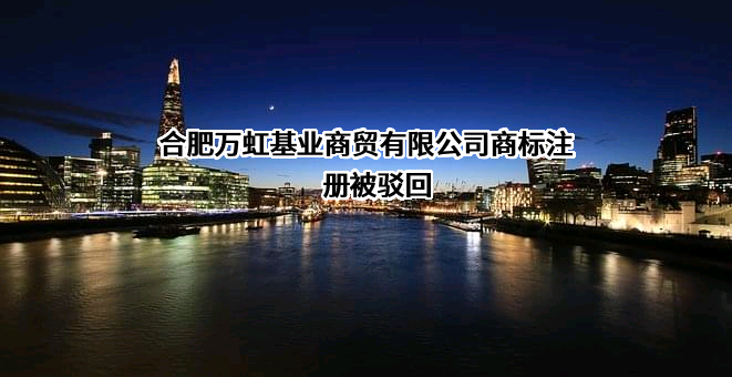 合肥万虹基业商贸有限公司商标注册被驳回