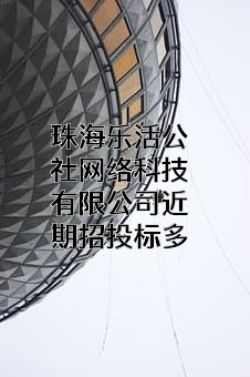 珠海乐活公社网络科技有限公司近期招投标项目多