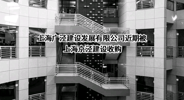 上海广泾建设发展有限公司近期被上海京泾建设收购