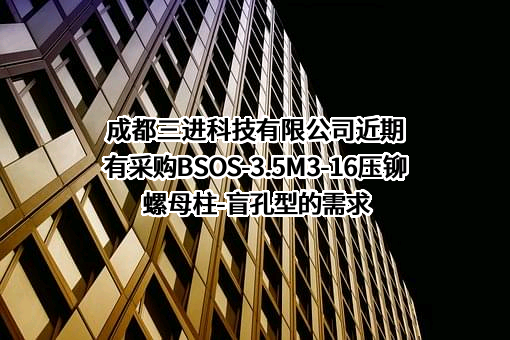 成都三进科技有限公司近期有采购BSOS-3.5M3-16压铆螺母柱-盲孔型的需求