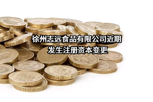 徐州志远食品有限公司近期发生注册资本变更