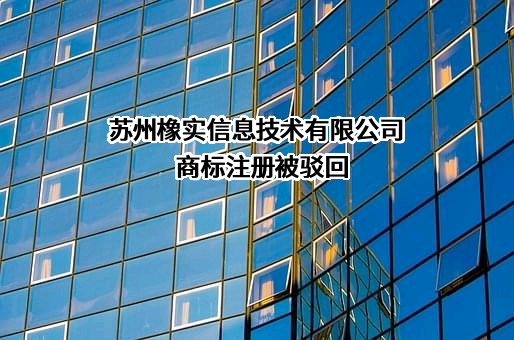 苏州橡实信息技术有限公司商标注册被驳回