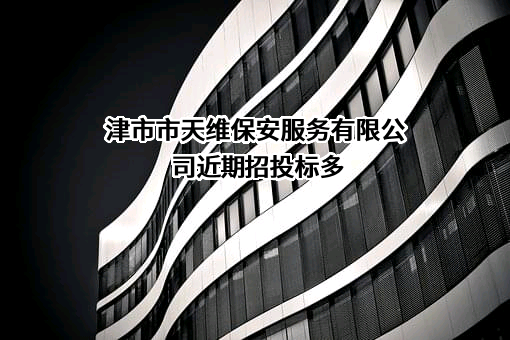 津市市天维保安服务有限公司近期招投标项目多