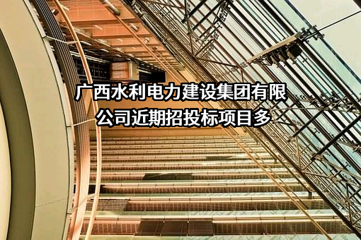 广西水利电力建设集团有限公司近期招投标项目多