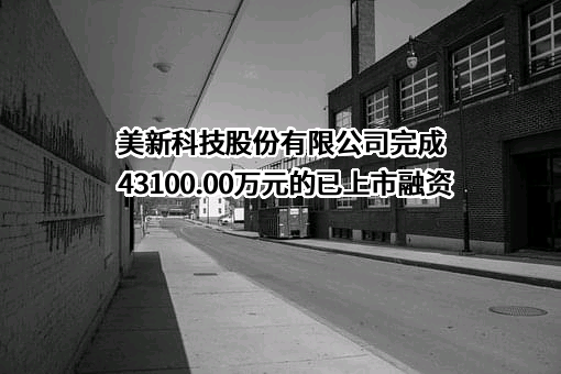 美新科技股份有限公司完成43100.00万元的已上市融资