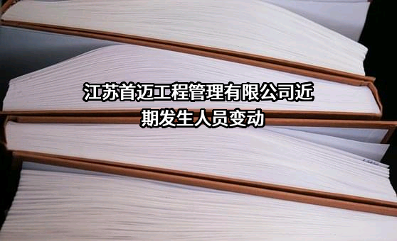 江苏首迈工程管理有限公司近期发生人员变动