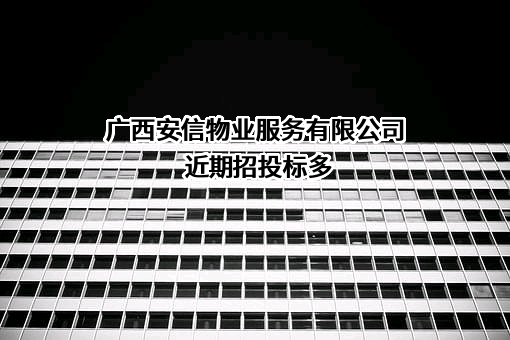 广西安信物业服务有限公司近期招投标项目多