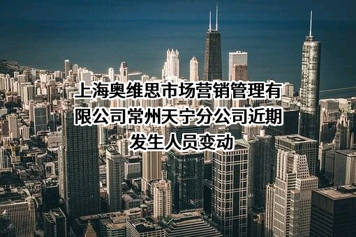 上海奥维思市场营销管理有限公司常州天宁分公司近期发生人员变动