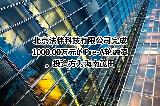 北京法伴科技有限公司完成1000.00万元的Pre-A轮融资，投资方为海南茂田