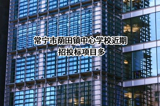 常宁市荫田镇中心学校近期招投标项目多