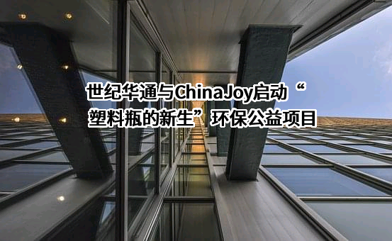 世纪华通与ChinaJoy启动“塑料瓶的新生”环保公益项目