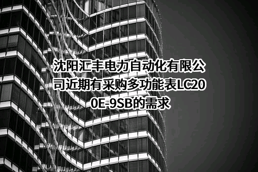 沈阳汇丰电力自动化有限公司近期有采购多功能表LC200E-9SB的需求