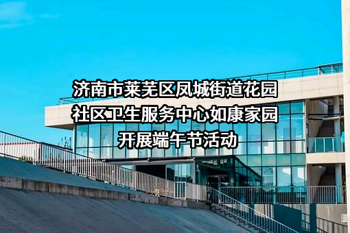 济南市莱芜区凤城街道花园社区卫生服务中心
