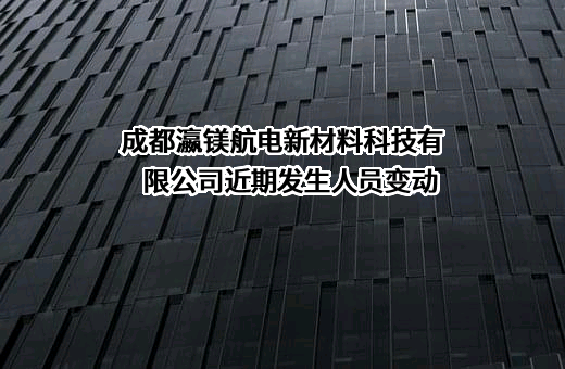 成都瀛镁航电新材料科技有限公司近期发生人员变动