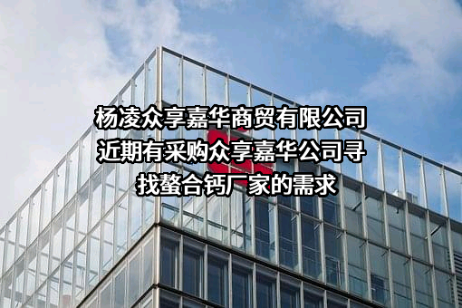 杨凌众享嘉华商贸有限公司近期有采购众享嘉华公司寻找螯合钙厂家的需求