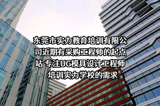 东莞市实力教育培训有限公司近期有采购工程师的起点站 专注UG模具设计工程师培训实力学校的需求