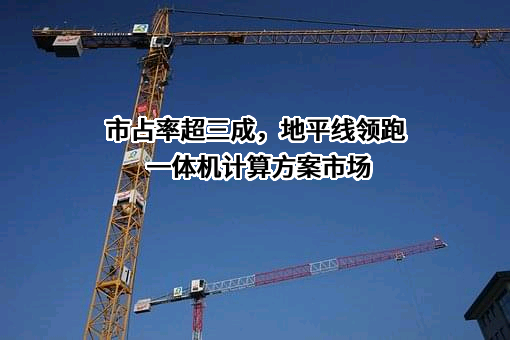 市占率超三成，地平线领跑一体机计算方案市场