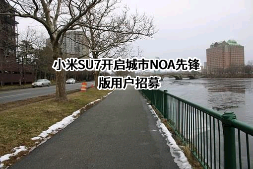 小米SU7开启城市NOA先锋版用户招募