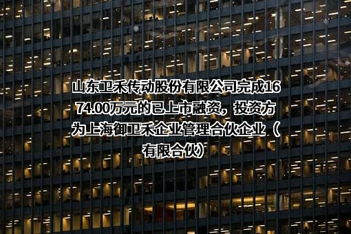 山东卫禾传动股份有限公司完成1674.00万元的已上市融资，投资方为上海御卫禾企业管理合伙企业（有限合伙）