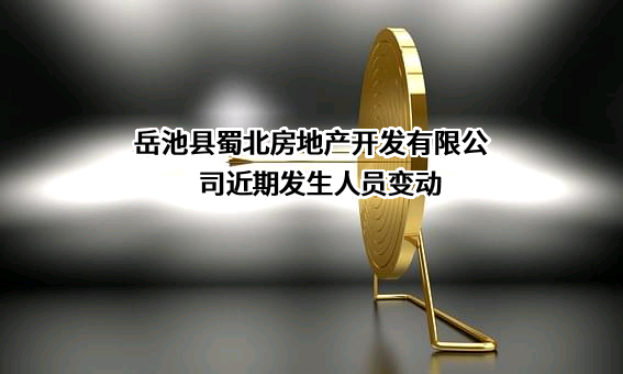岳池县蜀北房地产开发有限公司近期发生人员变动