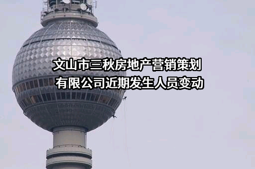 文山市三秋房地产营销策划有限公司近期发生人员变动