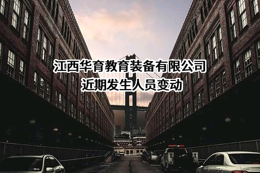 江西华育教育装备有限公司近期发生人员变动